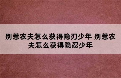 别惹农夫怎么获得隐刃少年 别惹农夫怎么获得隐忍少年